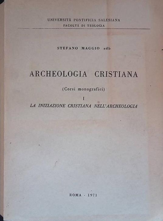 Archeologia Cristiana. Corsi monografici, Vol. I. La iniziazione cristiana nell'archeologia - Stefano Maggi - copertina