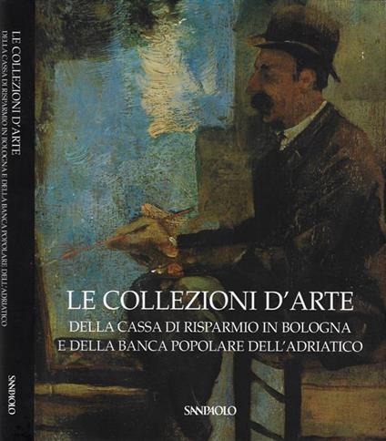 Le collezione d'arte della Casa di Risparmio di Bologna e della Banca Popolare dell'Adriatico - Anna Coliva - copertina