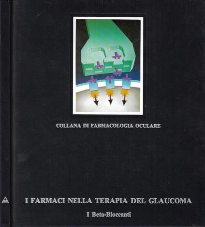 I farmaci nella terapia del glaucoma. I Beta - Bloccanti - copertina