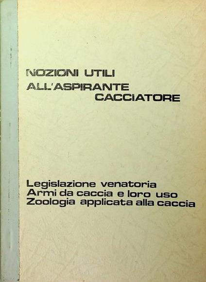 Nozioni utili al cacciatore: legislazione venatoria, armi da caccia e loro uso, zoologia applicata alla caccia - copertina