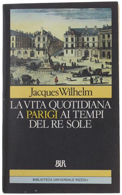 La Vita Quotidiana A Parigi Ai Tempi Del Re Sole - Jacques Wilhelm - copertina
