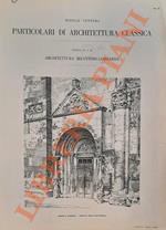 Particolari di architettura classica. Architettura greca - Architettura bizantino-lombarda - Architettura gotica - Architettura del seicento - Architettura del settecento