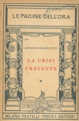 La crisi presente. Parole ai giovani. Con appendice: L'antitesi sociale. Lettera d'un ingegnere industriale all'autore - Antonio Fradeletto - copertina
