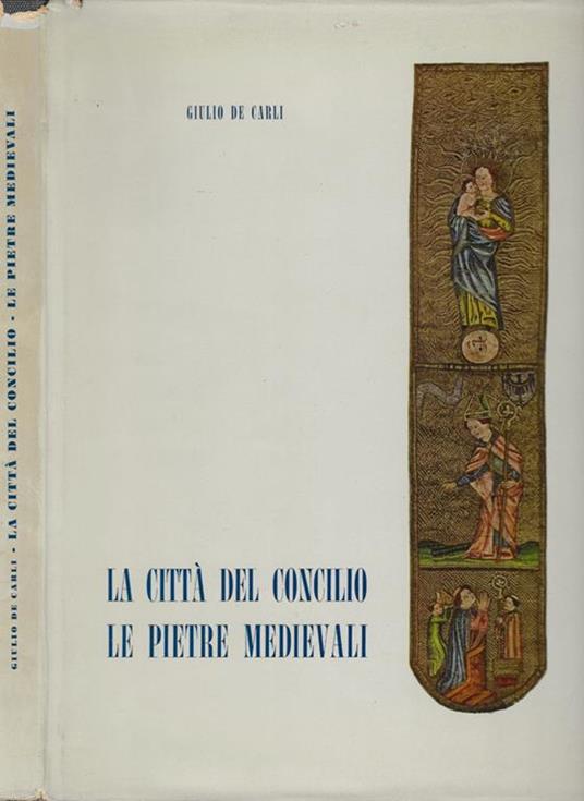 La città del Concilio. Vol. I. Le pietre medievali - Giulio De Carli - copertina