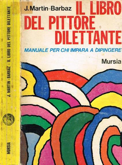 Il libro del pittore dilettante. Manuale per chi impara a dipingere - J. Martin-Barbaz - copertina