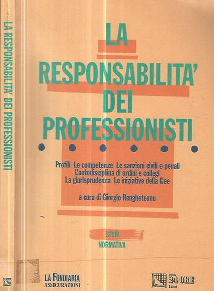 La responsabilità dei professionisti. Profili-Le competenze- Le sanzioni civili e penali- L'autodisciplina di ordini e collegi- La giurisprudenza- Le iniziative della CEE - Giorgio Rengheteanu - copertina