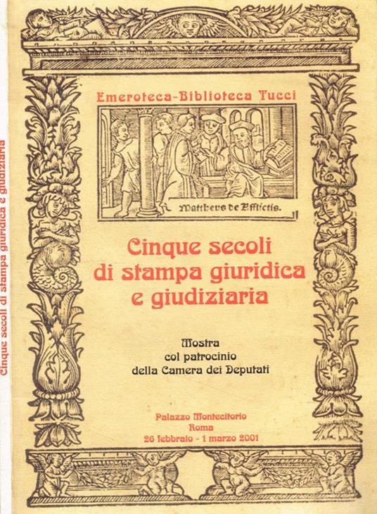 Cinque secoli di stampa giuridica e giudiziaria. Catalogo della mostra di Cinquecentine, Seicentine, Bandi e Periodici selezionati - Salvatore Maffei - copertina