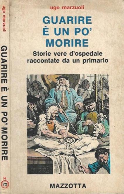 Guarire è un po' morire. Storie vere d'ospedale raccontate da un primario - Ugo Marzuoli - copertina