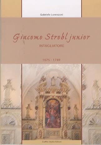 Giacomo Strobl junior, intagliatore: 1675-1749 - Gabriele Lorenzoni - copertina