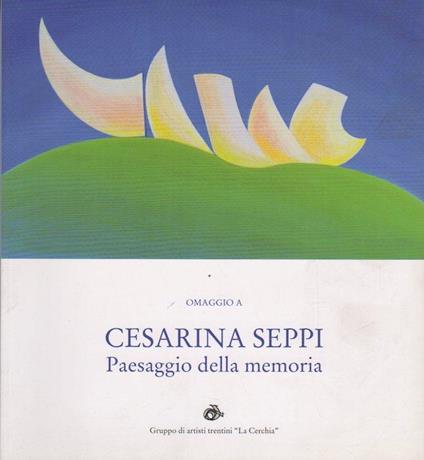 Omaggio a Cesarina Seppi: paesaggio della memoria - Carla Caldonazzi - copertina