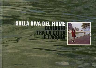 Sulla riva del fiume: dialoghi tra la città e l’acqua: 13 dicembre 2009 - 6 gennaio 2010, Trento