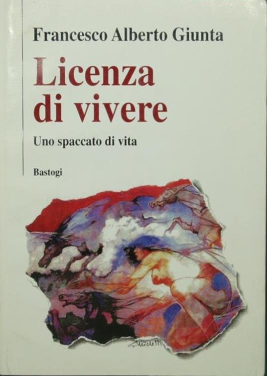 Licenza di vivere Uno spaccato di vita - Francesco Alberto Giunta - copertina