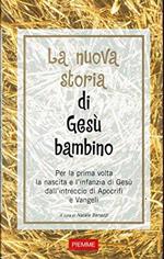 La nuova storia di Gesù bambino. Per la prima volta la nascita e l'infanzia di Gesù dall'intreccio di Apocrifi e Vangeli
