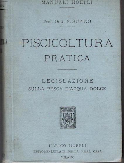 Piscicoltura pratica: i pesci che si adoperano per ripopolare le acque - salmonicoltura - ciprinicoltura - allevamento di altri pesci - anguillicoltura - i pesci e l'alimentazione - Felice Supino - copertina