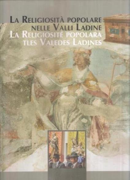 La religiosità popolare nelle valli Ladine: Val di Fassa, Val Gardena, Val Badia, Livinallongo e Cortina d'Ampezzo: la religiosité popolara tles valedes Ladines: Fascia, Gherdëina, Badia, Fodom y Anpezo. - copertina