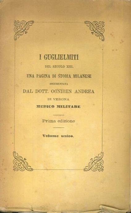 I Guglielmiti del secolo XIII. una pagina di storia milanese documentata dal dott. Ogniben Andrea di Verona medico militare - copertina