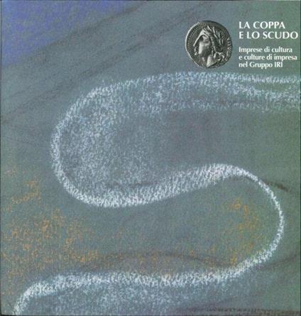 La Coppa e lo Scudo. Imprese di Cultura e Culture di Impresa nel Gruppo IRI - copertina