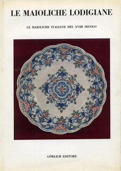 Le maioliche lodigiane. Le maioliche italiane del XVIII secolo - copertina
