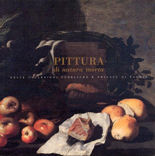 Pittura di natura morta nelle collezioni pubbliche e private di Faenza - copertina