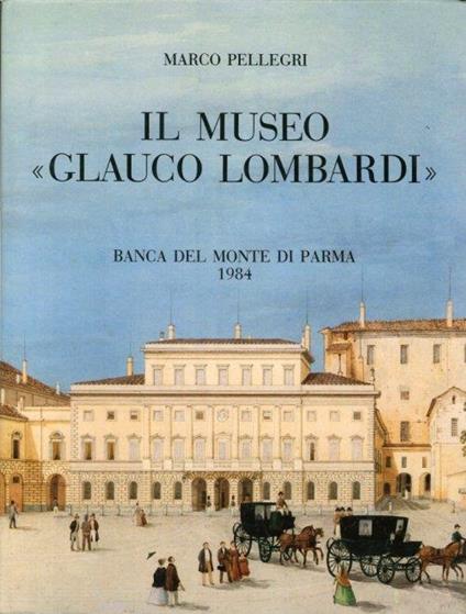 Il Museo Glauco Lombardi, testimonianza di un secolo di splendore nella Storia di Parma - Marco Pellegri - copertina