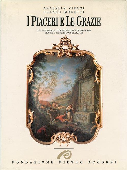 I Piaceri e le Grazie. Collezionismo, pittura di genere e di paesaggio fra Sei e Settecento in Piemonte - copertina