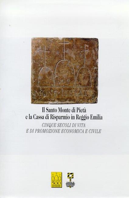 Il Santo Monte di Pietà e la Cassa di Risparmio in Reggio Emilia. Cinque secoli di vita e di promozione economica e civile - copertina
