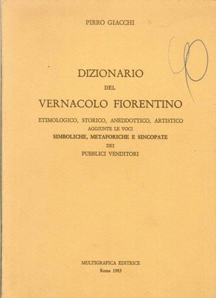 Dizionario del vernacolo fiorentino, etimologico, storico, aneddotico, artistico. Aggiunte le voci Simboliche, metaforiche e sincopate dei venditori - copertina