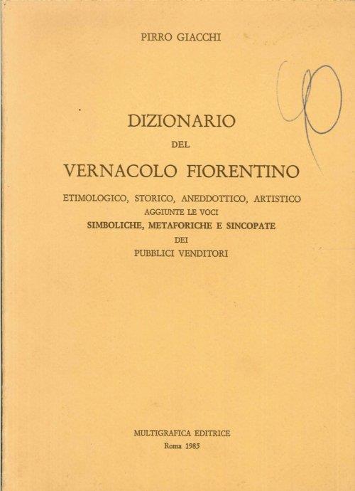 Dizionario del vernacolo fiorentino, etimologico, storico, aneddotico, artistico. Aggiunte le voci Simboliche, metaforiche e sincopate dei venditori - copertina