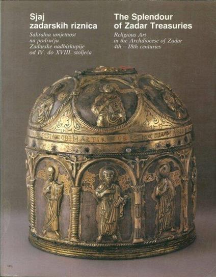 Sjaj zadarskih riznica. Sakralna umjetnost na podrucju Zadarske nadbiskupije od IV do XVIII. The Splendour of Zadar Treasuries. Religious Art in the Archdiocese of Zadar 4th-18th centuries - copertina