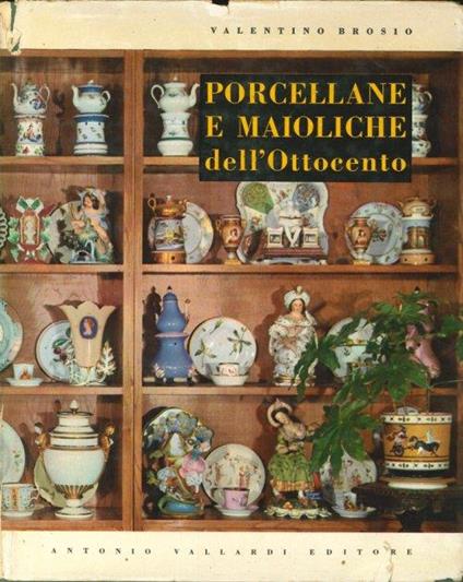 Porcellane e Maioliche Italiane dell'Ottocento. [Seconda Edizione Aumentata] - Valentino Brosio - copertina