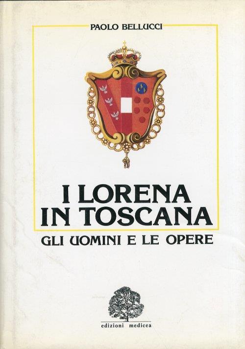 I Lorena in Toscana. Gli uomini e le opere - Paolo Bellucci - copertina