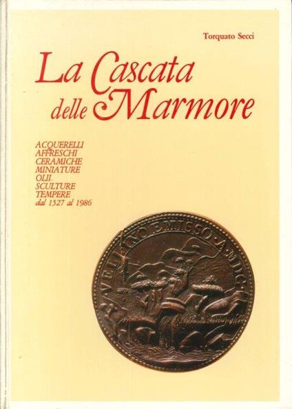 La Cascata delle Marmore. Acquerelli affreschi ceramiche miniature olii sculture tempere dal 1527 al 1986 - Torquato Secci - copertina