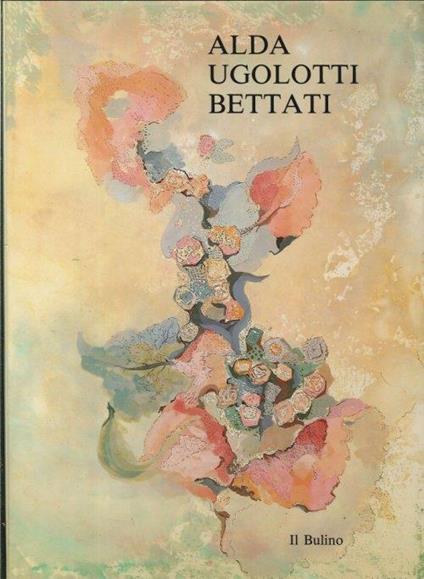 Alda Ugolotti Bettati. Antologia 1963 - 1990 - Gianni Cavazzini - copertina