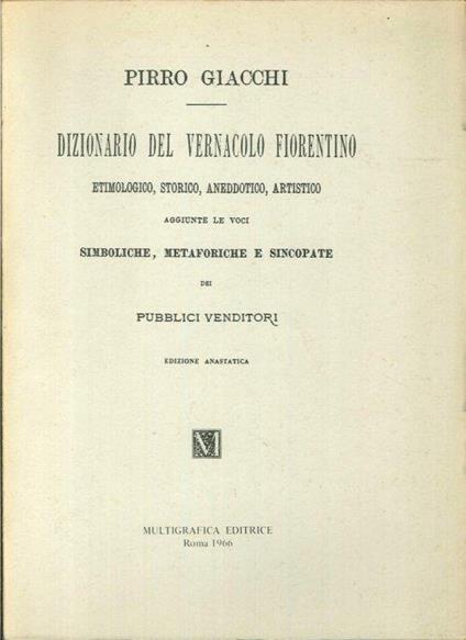 Dizionario del vernacolo fiorentino, etimologico, storico, aneddotico, artistico. Aggiunte le voci Simboliche, metaforiche e sincopate dei venditori - copertina
