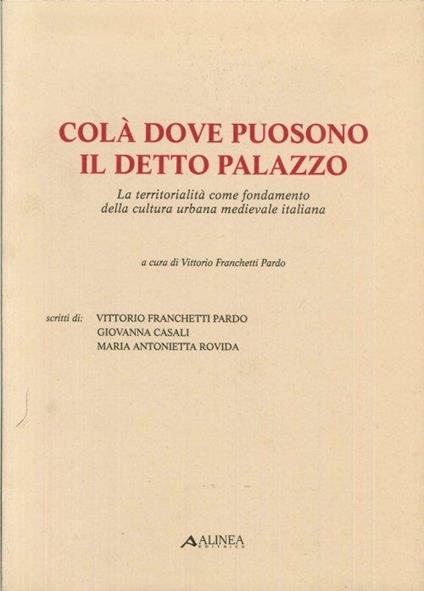 Colà dove puosono il detto palazzo. La territorialità come fondamento della cultura urbana medievale italiana - Vittorio Franchetti Pardo - copertina