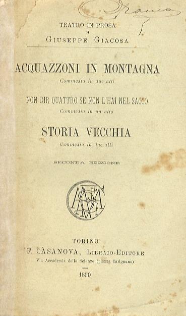 Acquazzoni in montagna. Commedia in due atti. Non dir quattro se non l'hai nel sacco. Commedia in un atto. Storia vecchia. Commedia in due atti. Seconda edizione - Giuseppe Giacosa - copertina