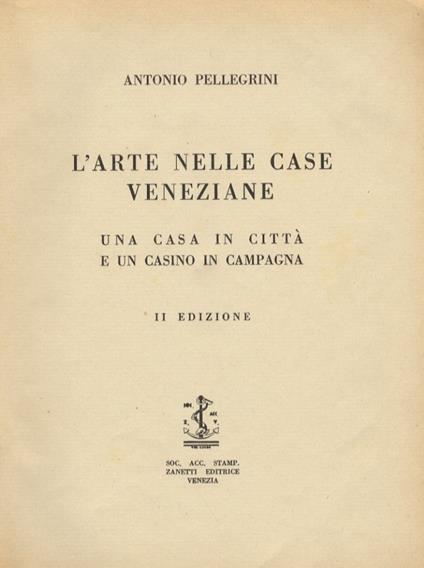 L' arte nelle case veneziane. Una casa in città e un casino in campagna. II edizione - Antonio Pellegrini - copertina