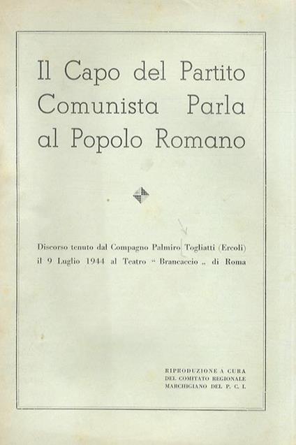 Il capo del partito Comunista parla al popolo romano. Discorso tenuto dal compagno Palmiro Togliatti Ercoli il 9 luglio 1944 al teatro Brancaccio di Roma. Riproduzione a cura del Comitato Regionale Marchigiano del PCI - Palmiro Togliatti - copertina