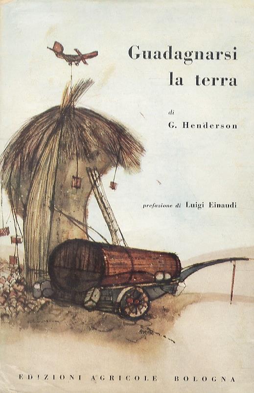 Guadagnarsi la terra. Presentazione e nota finale di Luigi Einaudi - George Henderson - copertina