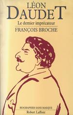 Léon Daudet. Le dernier imprécateur
