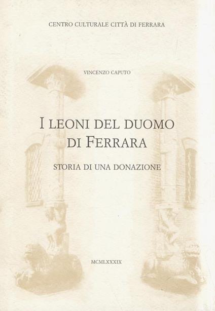 I Leoni del Duomo di Ferrara. Storia di una donazione - Vincenzo Caputo - copertina