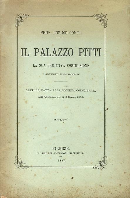 Il palazzo Pitti. La sua primitiva costruzione e successivi ingrandimenti. Lettura fatta alla Società Colombaria nell'adunanza del dì 6 marzo 1887 - Cosimo Conti - copertina