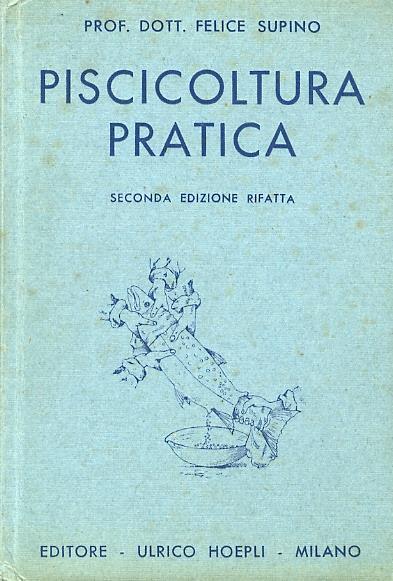 Piscicoltura pratica. Seconda edizione interamente rifatta. Con 106 figure e 15 tavole fuori testo - Felice Supino - copertina