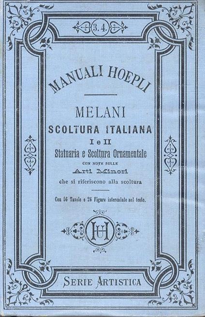 Scoltura italiana. Parte prima e seconda: statuaria e scoltura ornamentale. Con note sulle arti minori che si riferiscono alla scoltura Con 56 tavole e 26 figure intercalate nel testo - Alfredo Melani - copertina
