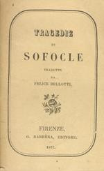 Tragedie di Sofocle. Tradotte da Felice Bellotti. Seconda edizione