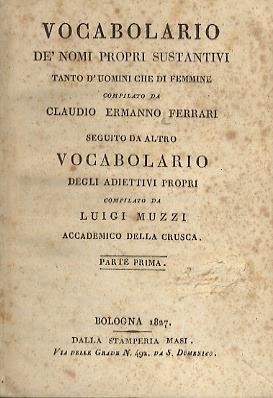 Vocabolario dè nomi propri sustantivi tanto d'uomini che di femmine compilato da Cluadio Ermanno Ferrari. Seguito da altro vocabolario degli adiettivi propri compilato dal Luigi Muzzi Accademico della Crusca. Parte prima. parte seconda - Claudio Ermanno Ferrari - copertina