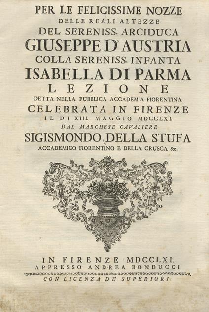 Per le felicissime nozze delle reali altezze del sereniss. arciduca Giuseppe d'Austria colla sereniss. infanta Isabella di Parma lezione detta nella pubblica accademia fiorentina [.] dal marchese cavaliere Sigismondo Della Stufa accademico fiorenti - copertina