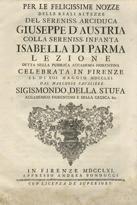 Per le felicissime nozze delle reali altezze del sereniss. arciduca Giuseppe d'Austria colla sereniss. infanta Isabella di Parma lezione detta nella pubblica accademia fiorentina [.] dal marchese cavaliere Sigismondo Della Stufa accademico fiorenti - copertina
