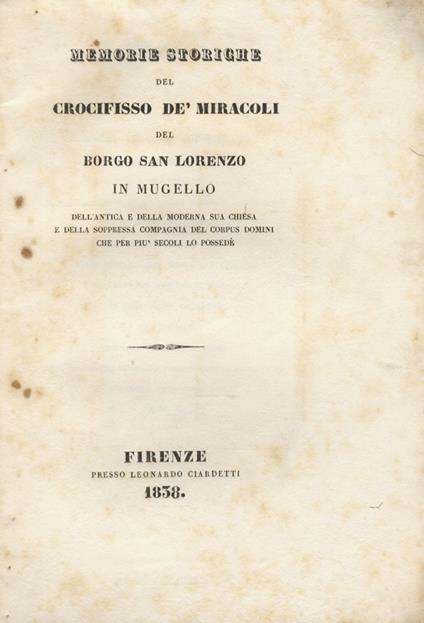 Memorie storiche del crocifisso dè miracoli del Borgo San Lorenzo in Mugello dell'antica e della moderna sua chiesa e della soppressa Compagnia del Corpus Domini che per più secoli lo possedè - copertina