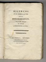 RICERCHE su gli uomini e le cose del secolo decimo ottavo. Volume primo, che contiene l'introduzione al secolo